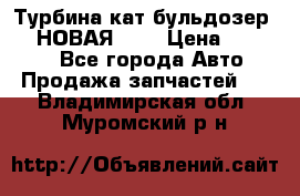 Турбина кат бульдозер D10 НОВАЯ!!!! › Цена ­ 80 000 - Все города Авто » Продажа запчастей   . Владимирская обл.,Муромский р-н